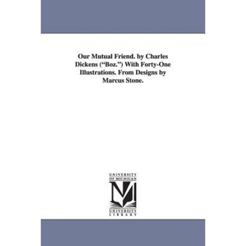 Our Mutual Friend. by Charles Dickens (Boz.) with Forty-One Illustrations. from Designs by Marcus Stone. Paperback, University of Michigan Library