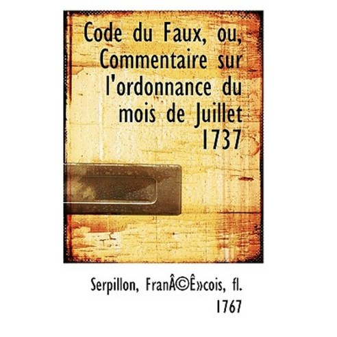 Code Du Faux Ou Commentaire Sur L''Ordonnance Du Mois de Juillet 1737 Hardcover, BiblioLife