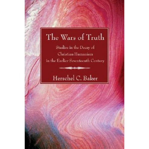 The Wars of Truth: Studies in the Decay of Christian Humanism in the Earlier Seventeenth Century Paperback, Wipf & Stock Publishers