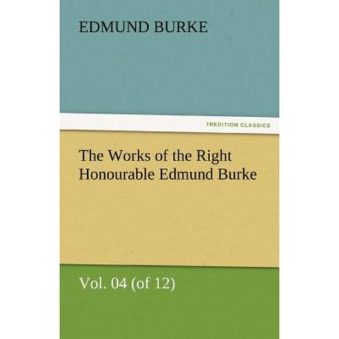 The Works of the Right Honourable Edmund Burke Vol. 04 (of 12) Paperback, Tredition Classics
