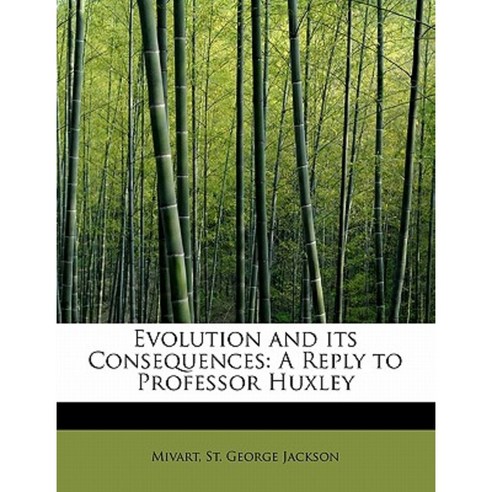Evolution and Its Consequences: A Reply to Professor Huxley Paperback, BiblioLife