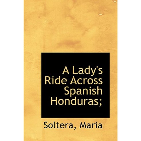 A Lady''s Ride Across Spanish Honduras; Paperback, BiblioLife