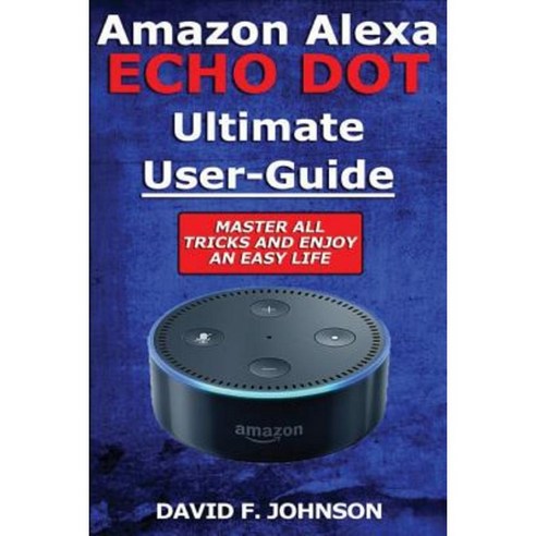 Amazon Alexa Echo Dot Ultimate User Guide Paperback, Createspace ...