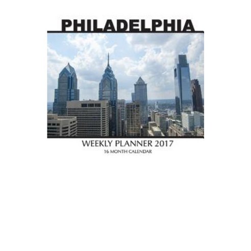 Philadelphia Weekly Planner 2017: 16 Month Calendar Paperback, Createspace Independent Publishing Platform