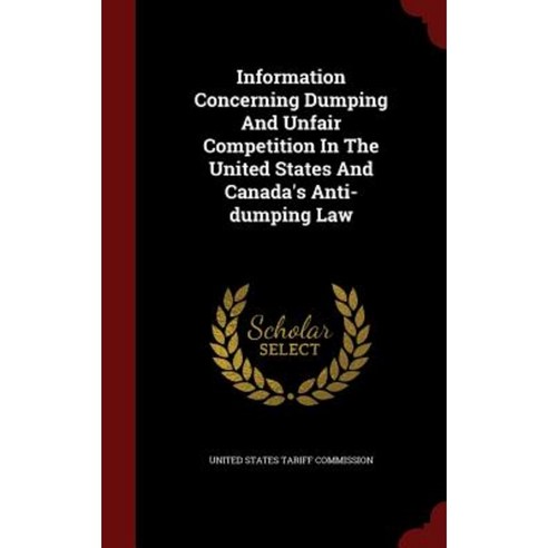 Information Concerning Dumping and Unfair Competition in the United States and Canada''s Anti-Dumping Law Hardcover, Andesite Press
