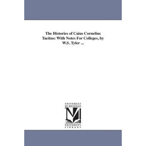 The Histories of Caius Cornelius Tacitus: With Notes for Colleges by W.S. Tyler ... Paperback, University of Michigan Library