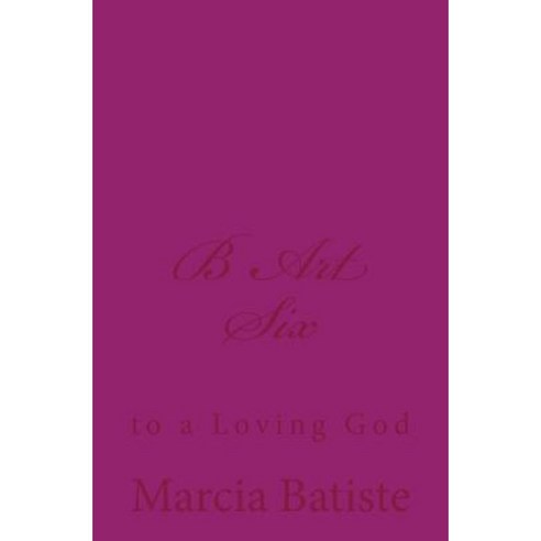B Art Six: To a Loving God Paperback, Createspace Independent Publishing Platform