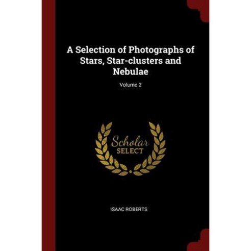 A Selection of Photographs of Stars Star-Clusters and Nebulae; Volume 2 Paperback, Andesite Press