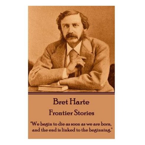 Bret Harte - Frontier Stories: "We Begin to Die as Soon as We Are Born and the End Is Linked to the Beginning." Paperback, Horse''s Mouth
