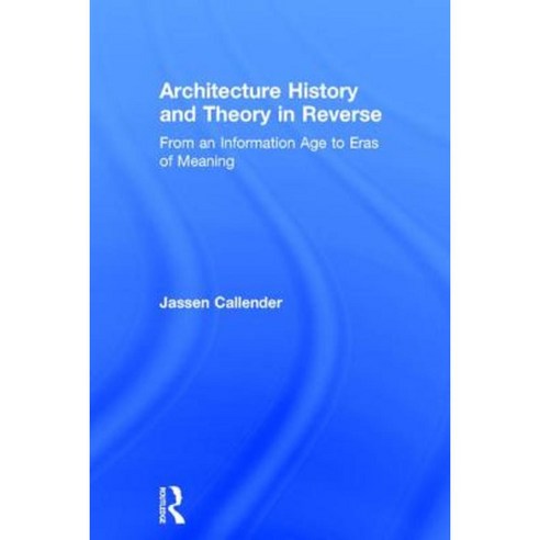 Architecture History and Theory in Reverse: From an Information Age to Eras of Meaning Hardcover, Taylor & Francis Group