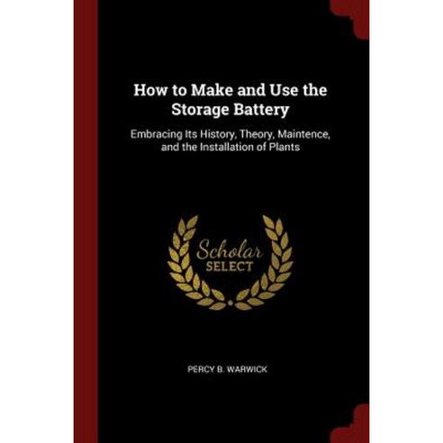 How to Make and Use the Storage Battery: Embracing Its History Theory Maintence and the Installation of Plants Paperback, Andesite Press