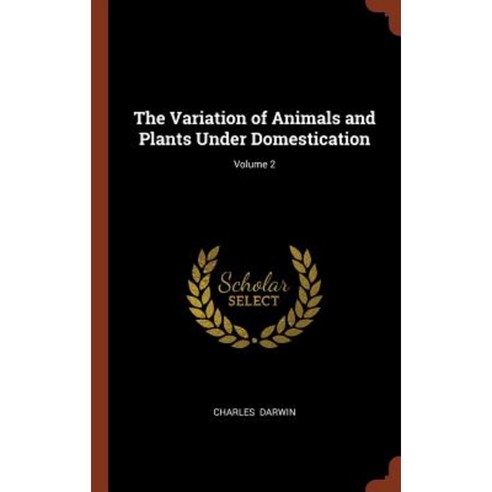 The Variation of Animals and Plants Under Domestication; Volume 2 Hardcover, Pinnacle Press