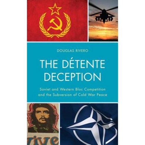 The Detente Deception: Soviet and Western Bloc Competition and the Subversion of Cold War Peace Hardcover, Upa