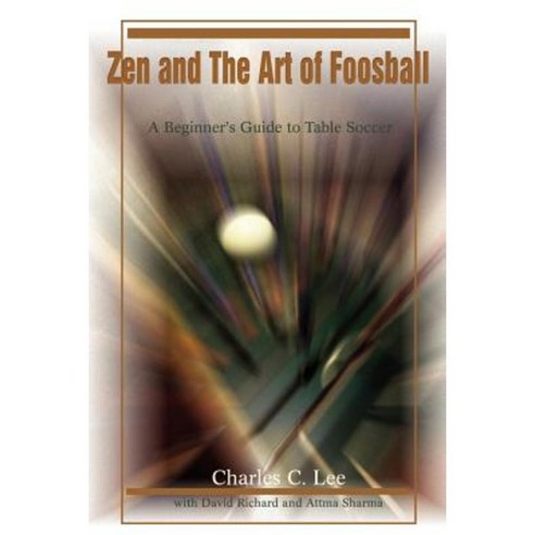 Zen and the Art of Foosball: A Beginner''s Guide to Table Soccer Paperback, iUniverse