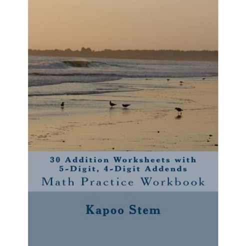 30 Addition Worksheets with 5-Digit 4-Digit Addends: Math Practice Workbook Paperback, Createspace Independent Publishing Platform