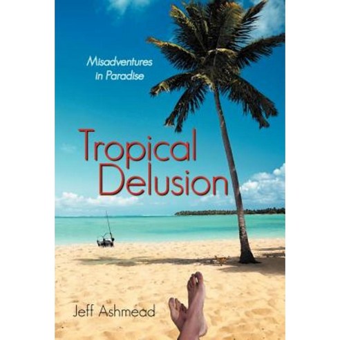 Tropical Delusion: Misadventures in Paradise Hardcover, iUniverse