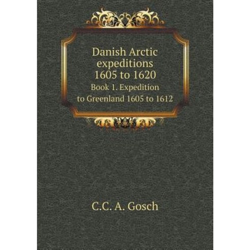 Danish Arctic Expeditions 1605 to 1620 Book 1. Expedition to Greenland 1605 to 1612 Paperback, Book on Demand Ltd.