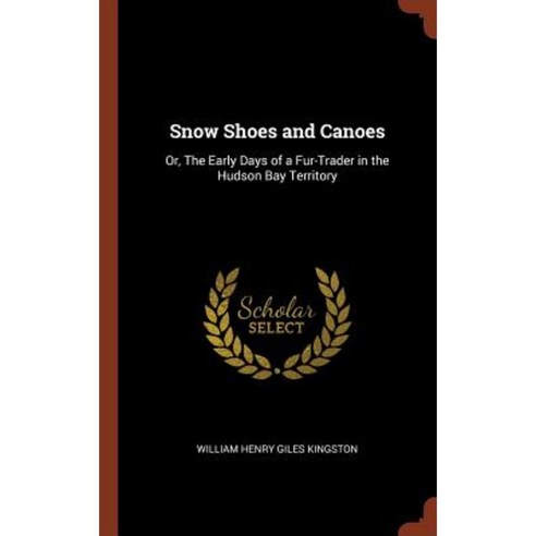 Snow Shoes and Canoes: Or the Early Days of a Fur-Trader in the Hudson Bay Territory Hardcover, Pinnacle Press