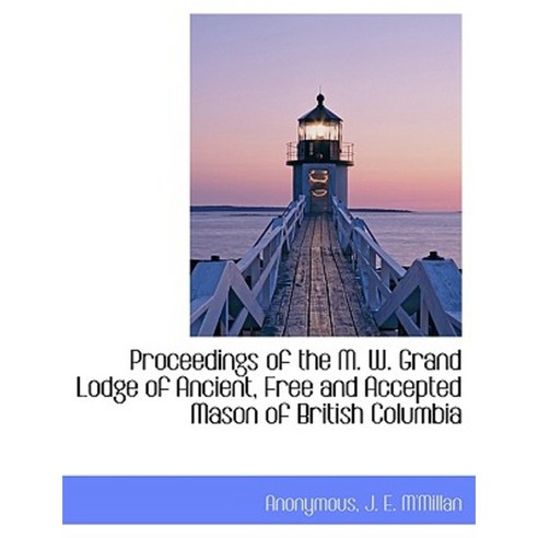 Proceedings of the M. W. Grand Lodge of Ancient Free and Accepted Mason of British Columbia Paperback, BiblioLife