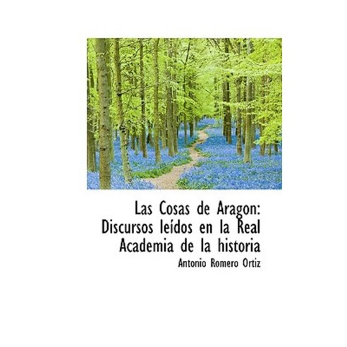 Las Cosas de Aragon: Discursos Le DOS En La Real Academia de La Historia Paperback, BiblioLife