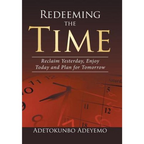 Redeeming the Time: Reclaim Yesterday Enjoy Today and Plan for Tomorrow Hardcover, Xlibris