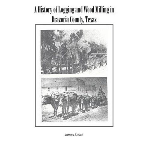 A History of Logging and Wood Milling in Brazoria County Texas Paperback, iUniverse