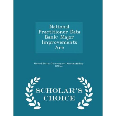 National Practitioner Data Bank: Major Improvements Are - Scholar''s Choice Edition Paperback