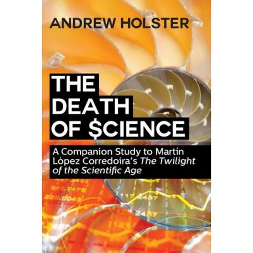 The Death of Science: A Companion Study to Martin Lopez Corredoira''s the Twilight of the Scientific Age Paperback, Universal Publishers