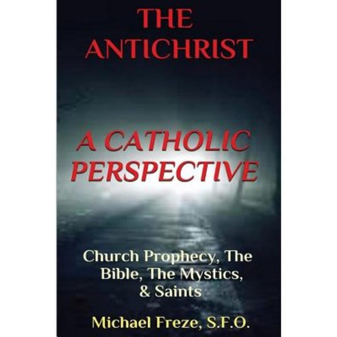 The Antichrist a Catholic Perspective: Church Prophecy the Bible the Mystics & Saints Paperback, Createspace Independent Publishing Platform