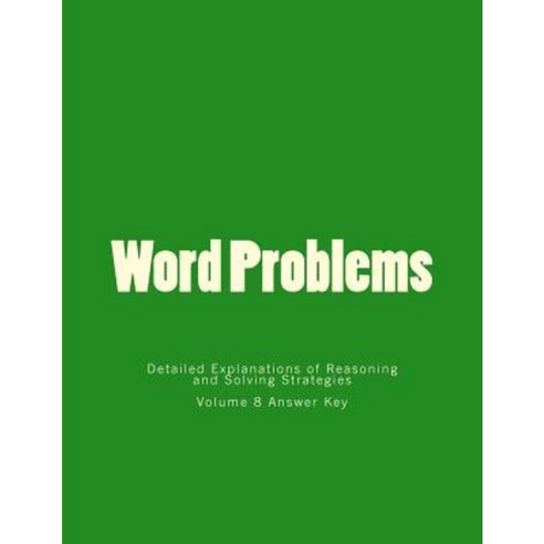 Word Problems-Detailed Explanations of Reasoning and Solving Strategies: Volume 8 Answer Key Paperback, Createspace Independent Publishing Platform
