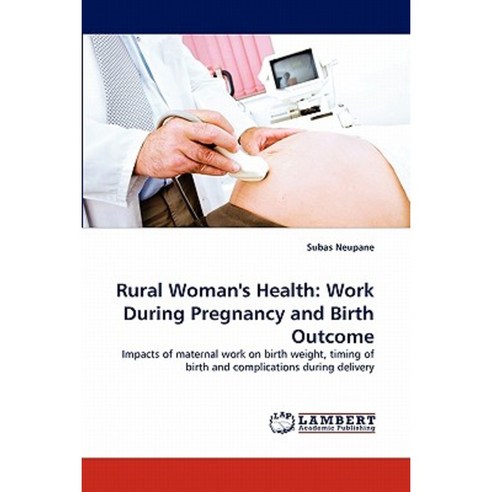 Rural Woman''s Health: Work During Pregnancy and Birth Outcome Paperback, LAP Lambert Academic Publishing