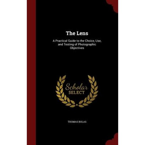 The Lens: A Practical Guide to the Choice Use and Testing of Photographic Objectives Hardcover, Andesite Press