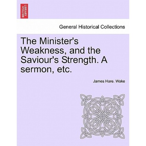 The Minister''s Weakness and the Saviour''s Strength. a Sermon Etc. Paperback, British Library, Historical Print Editions