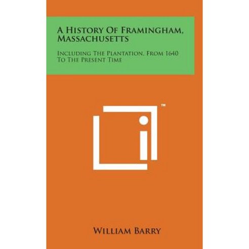 A History of Framingham Massachusetts: Including the Plantation from 1640 to the Present Time Hardcover, Literary Licensing, LLC