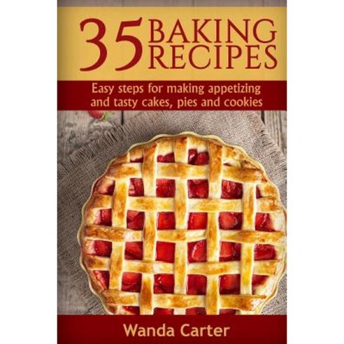 35 Baking Recipes: Easy Steps for Making Appetizing and Tasty Cakes Pies and Cookies Paperback, Createspace Independent Publishing Platform