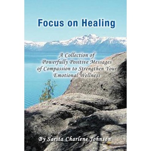 Focus on Healing: A Collection of Powerfully Positive Messages of Compassion to Strengthen Your Emotional Wellness Hardcover, Xlibris Corporation