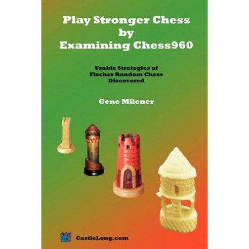 Play Stronger Chess by Examining Chess960: Usable Strategies of Fischer Random Chess Discovered Paperback, Castle Long Publications