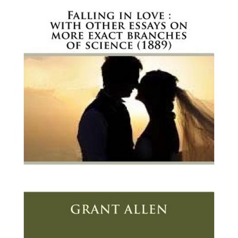 Falling in Love: With Other Essays on More Exact Branches of Science (1889) Paperback, Createspace Independent Publishing Platform
