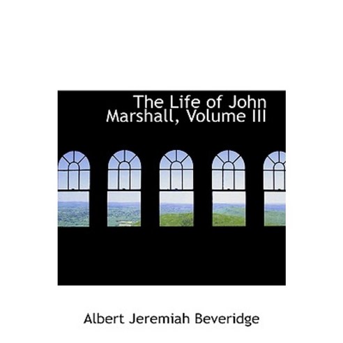 The Life of John Marshall Volume III Hardcover, BiblioLife