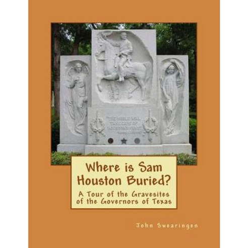 Where Is Sam Houston Buried? a Tour of the Gravesites of the Governors of Texas Paperback, Createspace Independent Publishing Platform