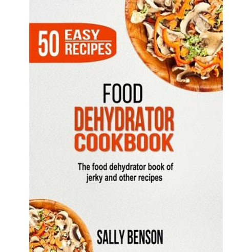 Food Dehydrator Cookbook: The Food Dehydrator Book of Jerky and Other Recipes Paperback, Createspace Independent Publishing Platform