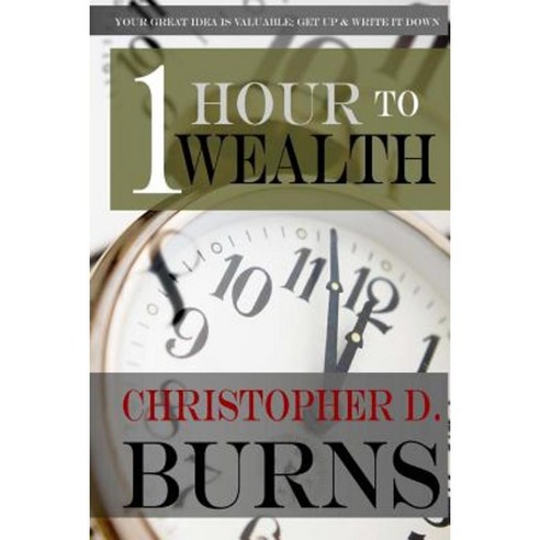 One Hour to Wealth: Your Great Idea Is Valuable...Get Up and Write It Down! Paperback, Createspace Independent Publishing Platform