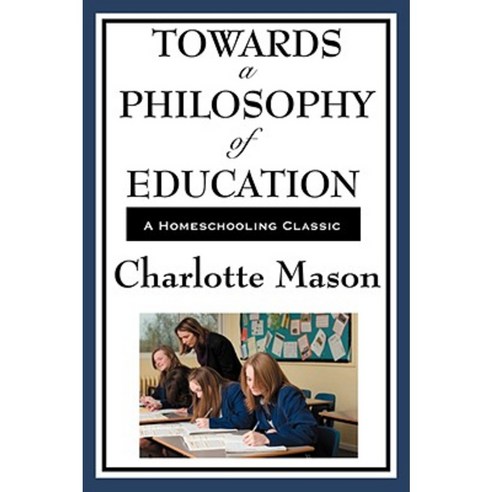 Towards a Philosophy of Education: Volume VI of Charlotte Mason''s Homeschooling Series Paperback, Wilder Publications
