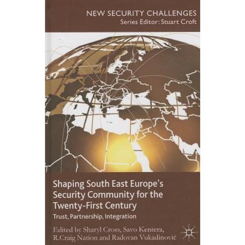 Shaping South East Europe''s Security Community for the Twenty-First Century: Trust Partnership Integration Hardcover, Palgrave MacMillan