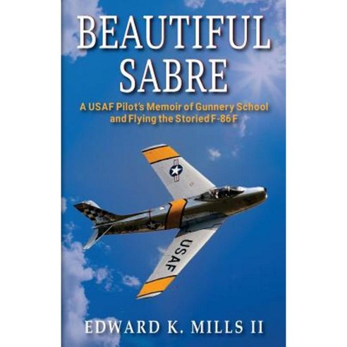 Beautiful Sabre: A USAF Pilot''s Memoir of Gunnery School and Flying the Storied F-86 F Paperback, Hellgate Press