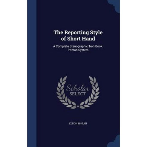 The Reporting Style of Short Hand: A Complete Stenographic Text-Book. Pitman System Hardcover, Sagwan Press