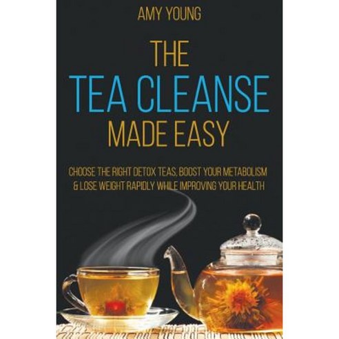 Tea Cleanse: The Tea Cleanse Made Easy - Lose Weight Fast and Detox Your Body Paperback, Createspace Independent Publishing Platform