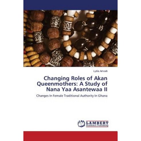 Changing Roles of Akan Queenmothers: A Study of Nana Yaa Asantewaa II Paperback, LAP Lambert Academic Publishing