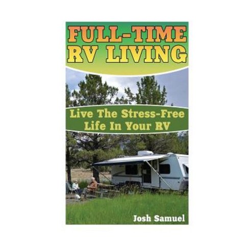 Full-Time RV Living: Live the Stress-Free Life in Your RV: (RV Parks RV Living) Paperback, Createspace Independent Publishing Platform
