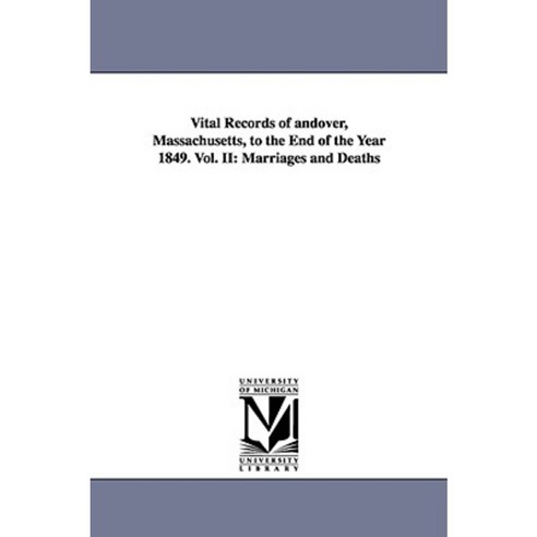 Vital Records of Andover Massachusetts to the End of the Year 1849. Vol. II: Marriages and Deaths Paperback, University of Michigan Library